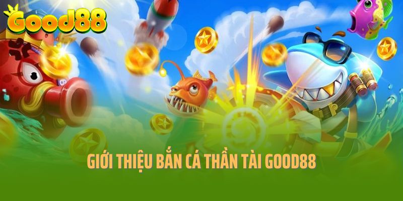 Giới thiệu Bắn cá thần tài Good88