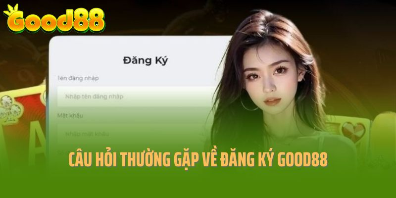 Một số câu hỏi thường gặp về quy trình đăng ký Good88