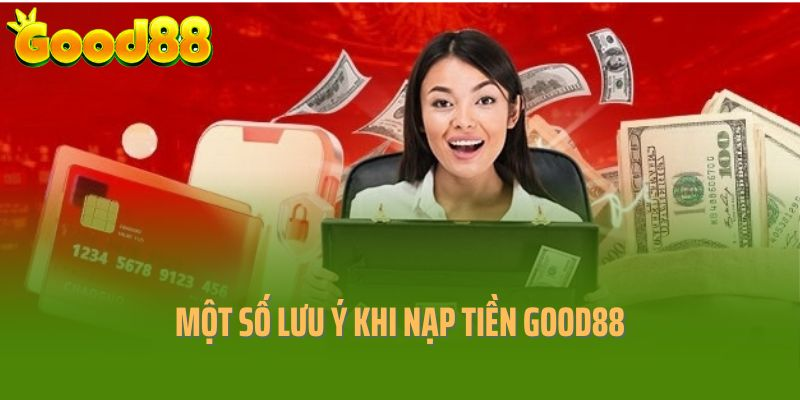 Một số lưu ý quan trọng khi thực hiện nạp tiền Good88