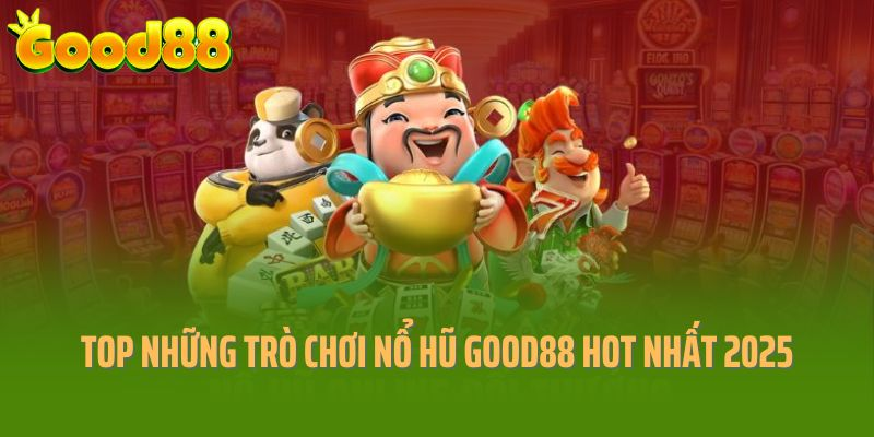 Top những trò chơi nổ hũ Good88 hot nhất năm 2025