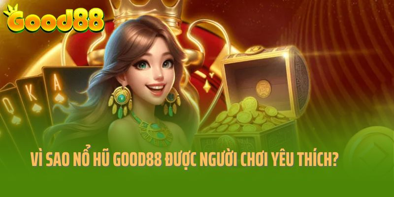 Vì sao nổ hũ tại Good88 được đông đảo người chơi yêu thích?