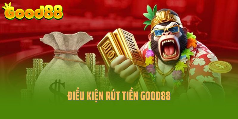 Điều kiện quan trọng cần đáp ứng khi rút tiền Good88