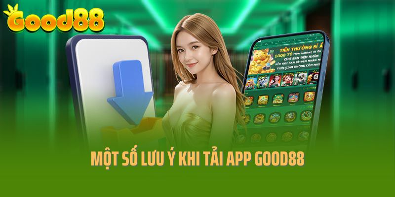 Một số lưu ý cần ghi nhớ khi thực hiện tải app Good88