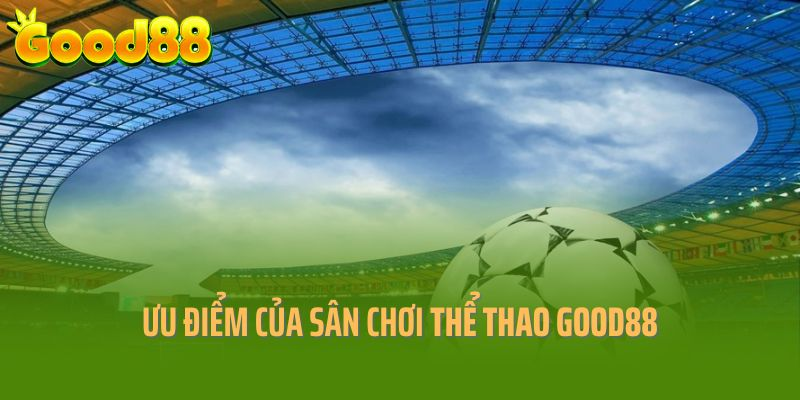 Top ưu điểm nổi trội của sân chơi thể thao tại Good88