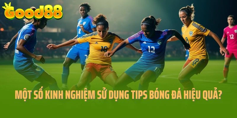 Một số kinh nghiệm sử dụng tips bóng đá hiệu quả?