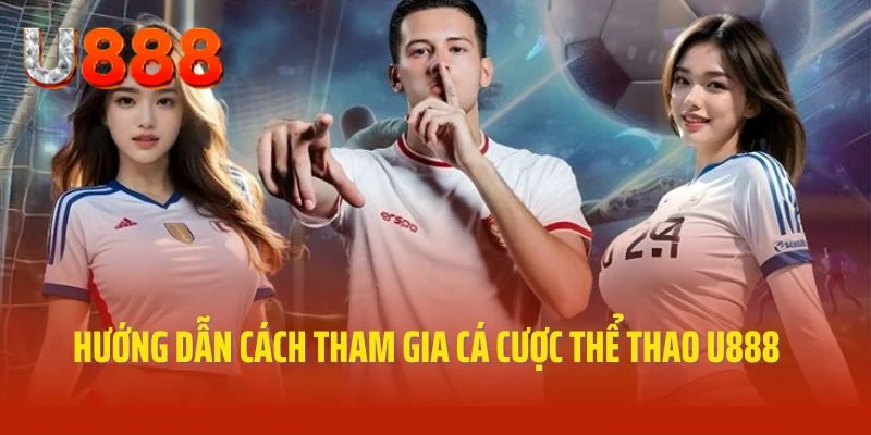 Hướng dẫn cách tham gia cá cược thể thao U888